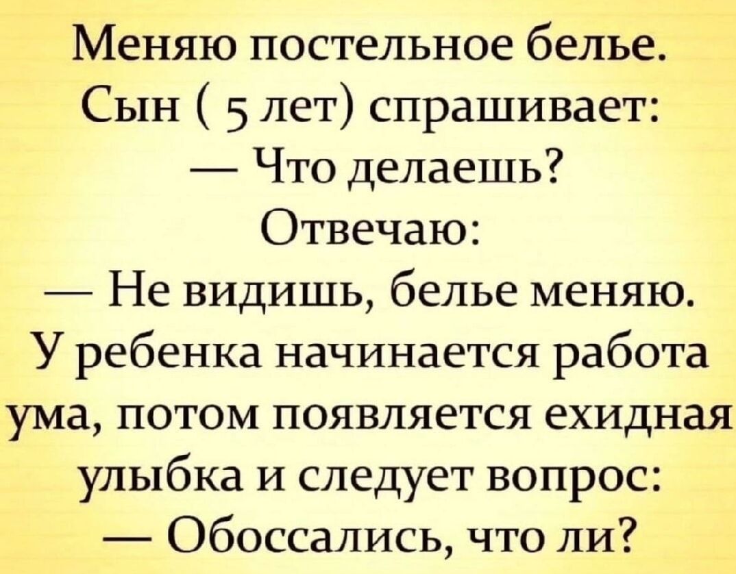 Меняю постельное белье Сын 5 лет спрашивает Что делаешь Отвечаю Не видишь белье меняю У ребенка начинается работа ума потом появляется ехидная улыбка и следует вопрос Обоссались что ли