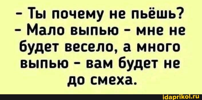 Ты почему не пьёшь Мало выпью мне не Будет весело а много выпью вам будет не дО смеха _
