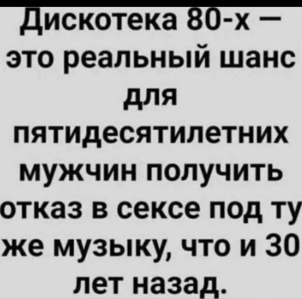 дискотека 35 х _ это реальный шанс для пятидесятилетних мужчин получить отказ в сексе под ту же музыку что и 30 лет назад