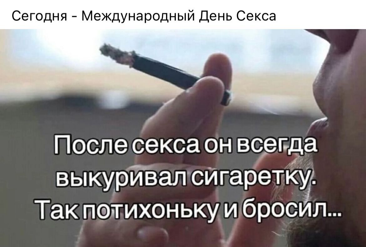 Сегодня Международный День Секса 7 Послесекса онвсегда выкурйвалсипаретку Й Тактполихонькуибросйл