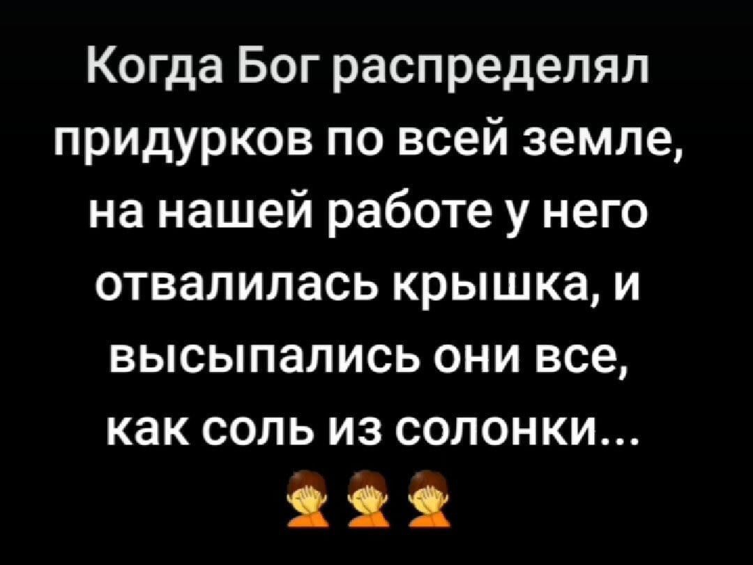 Когда Бог распределял придурков по всей земле на нашей работе у него отвалилась крышка и высыпались они все как соль из солонки