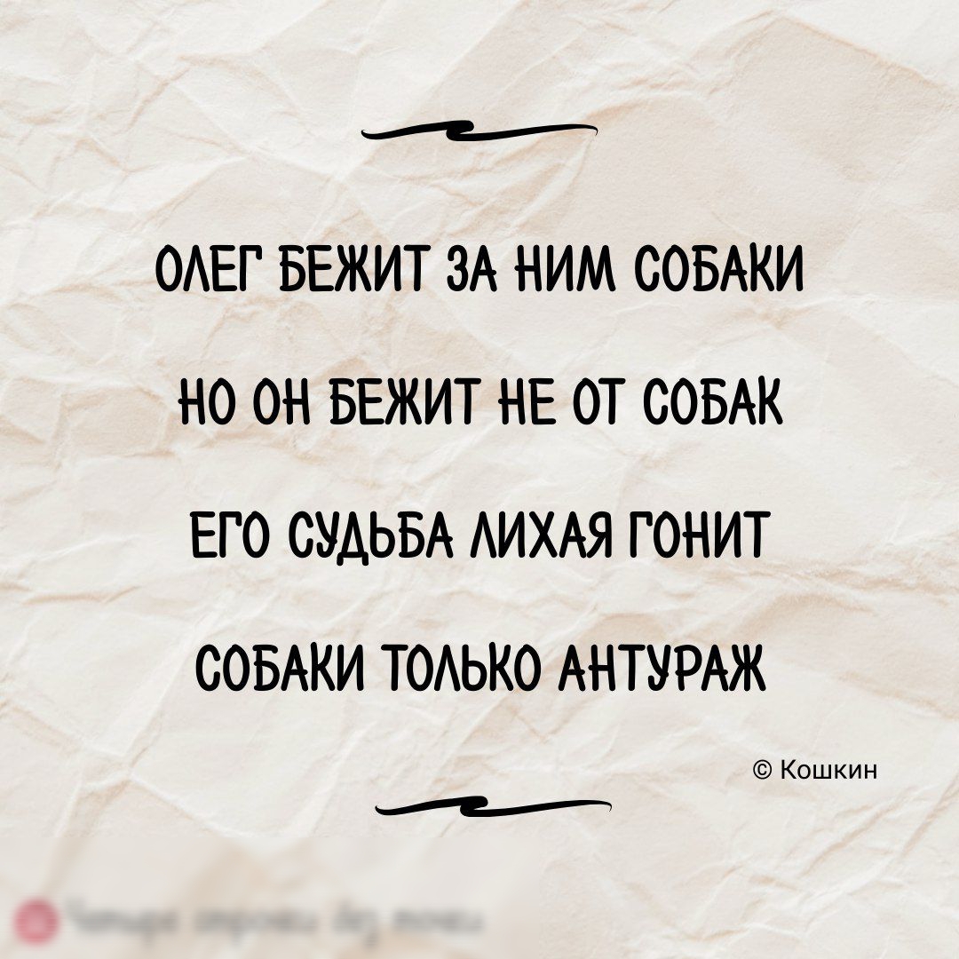 е ОЛЕГ БЕЖИТ ЗА НИМ СОБАКИ Н0 ОН БЕЖИТ НЕ ОТ СОБАК ЕГО СУДЬБА ЛИХАЯ ГОНИТ СОБАКИ ТОЛЬКО АНТУРАЖ Кошкин е