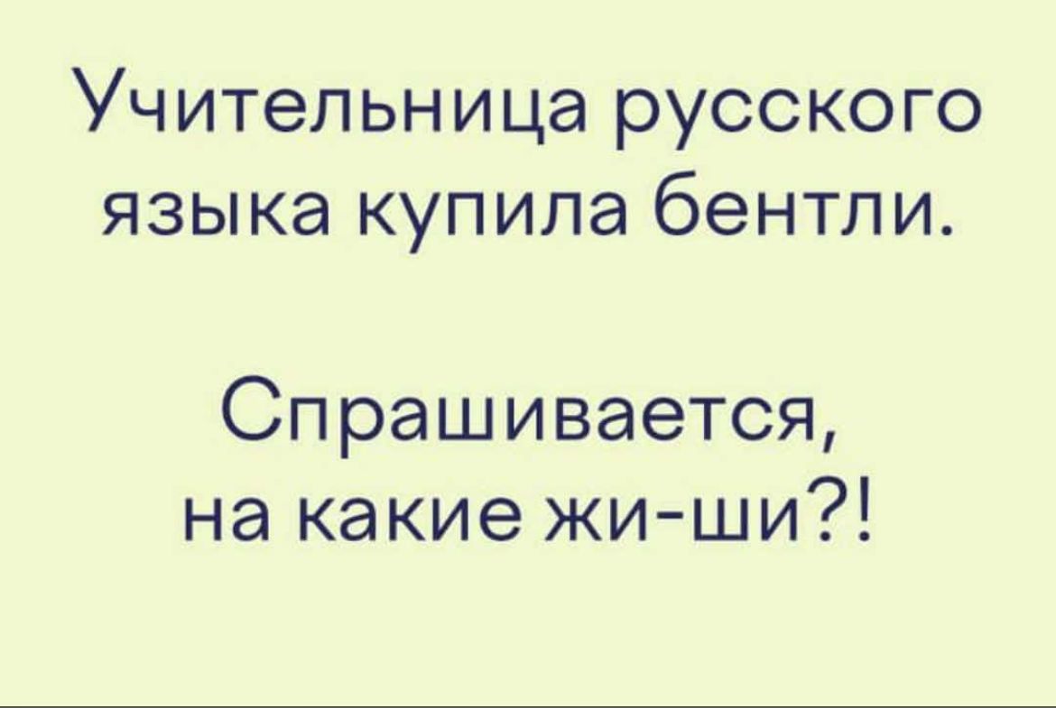 Учительница русского языка купила бентли Спрашивается на какие жи ши