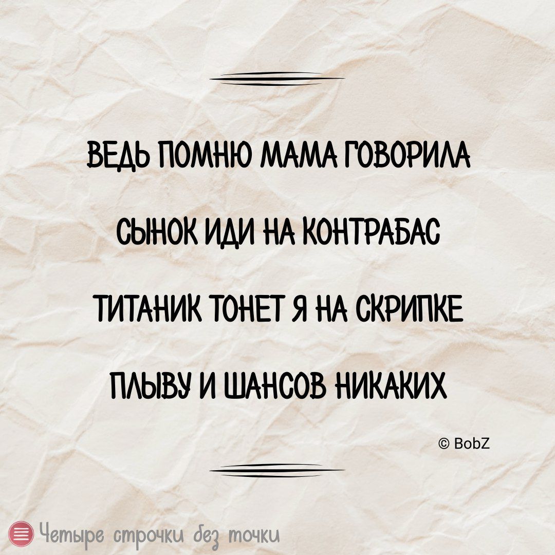 ВЕДЬ ПОМНЮ МАМА ГОВОРИЛА СЫНОК ИДИ НА КОНТРАБАС ТИТАНИК ТОНЕТ Я НА СКРИПКЕ ПЛЫВУ И ШАНСОВ НИКАКИХ ВоБ2