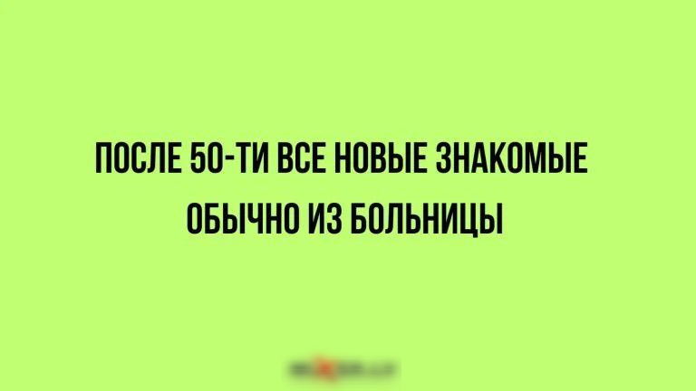 ПОСЛЕ 50 ТИ ВСЕ НОВЫЕ ЗНАКОМЫЕ ОБЫЧНО ИЗ БОЛЬНИЦЫ