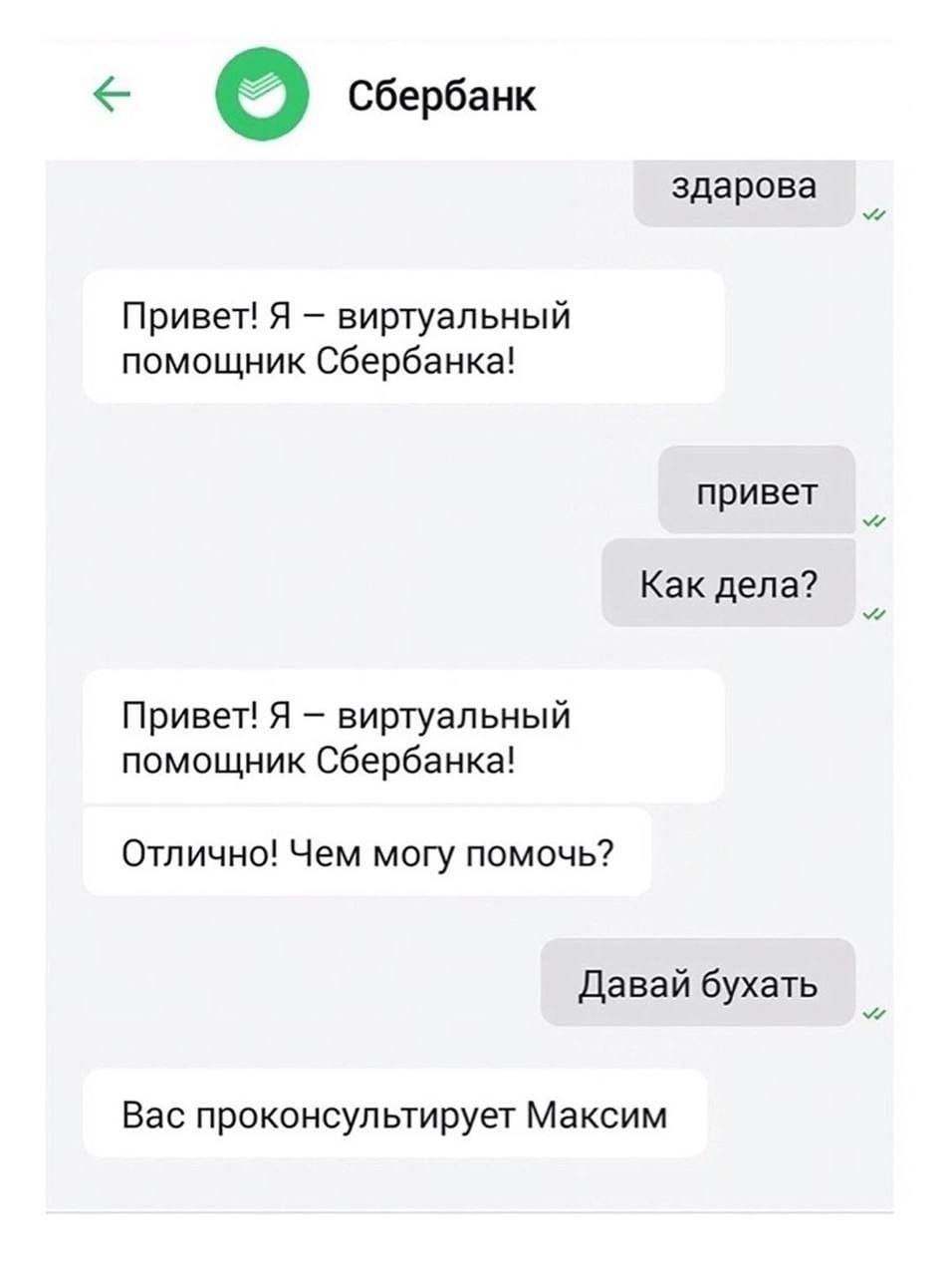 ы е Сбербанк здарова Привет Я виртуальный помощник Сбербанка привет Как дела Привет Я виртуальный помощник Сбербанка Отлично Чем могу помочь Давай бухать Вас проконсультирует Максим