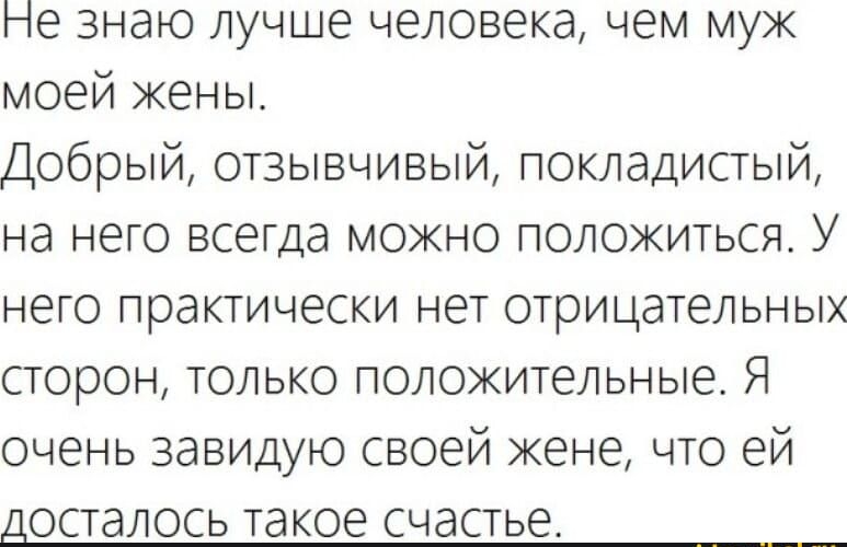 не знаю лучше человека чем муж моей жены Добрый отзывчивый покладистый на него всегда можно положиться У него практически нет отрицательных сторон только положительные Я очень завидую своей жене что ей досталось такое счастье