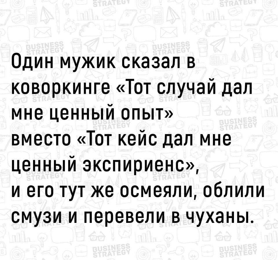 Один мужик сказал в коворкинге Тот случай дал мне ценный опыт вместо Тот кейс дал мне ценный экспириенс и его тут же осмеяли облили смузи и перевели в чуханы