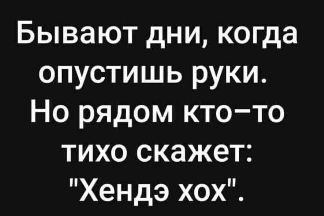 Бывают дни когда опустишь руки Но рядом кто то тихо скажет Хендэ хох