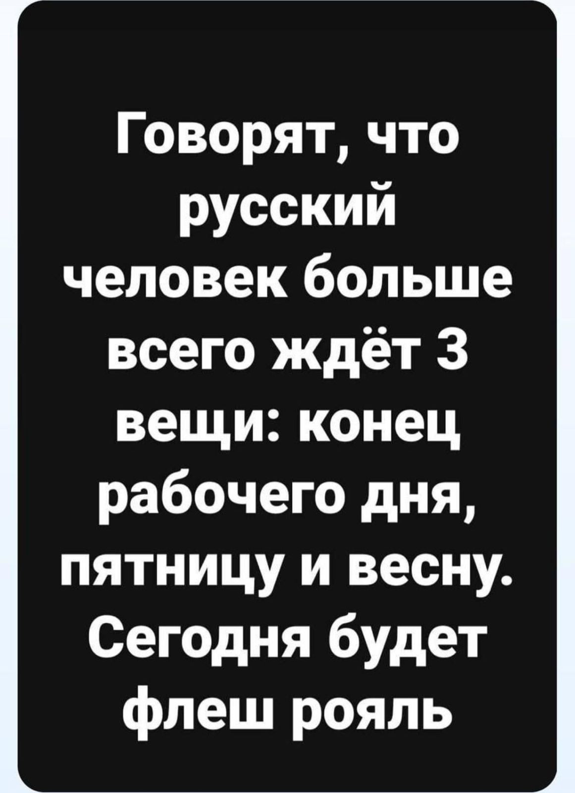 Говорят что русский человек больше всего ждёт 3 вещи конец рабочего дня пятницу и весну Сегодня будет флеш рояль