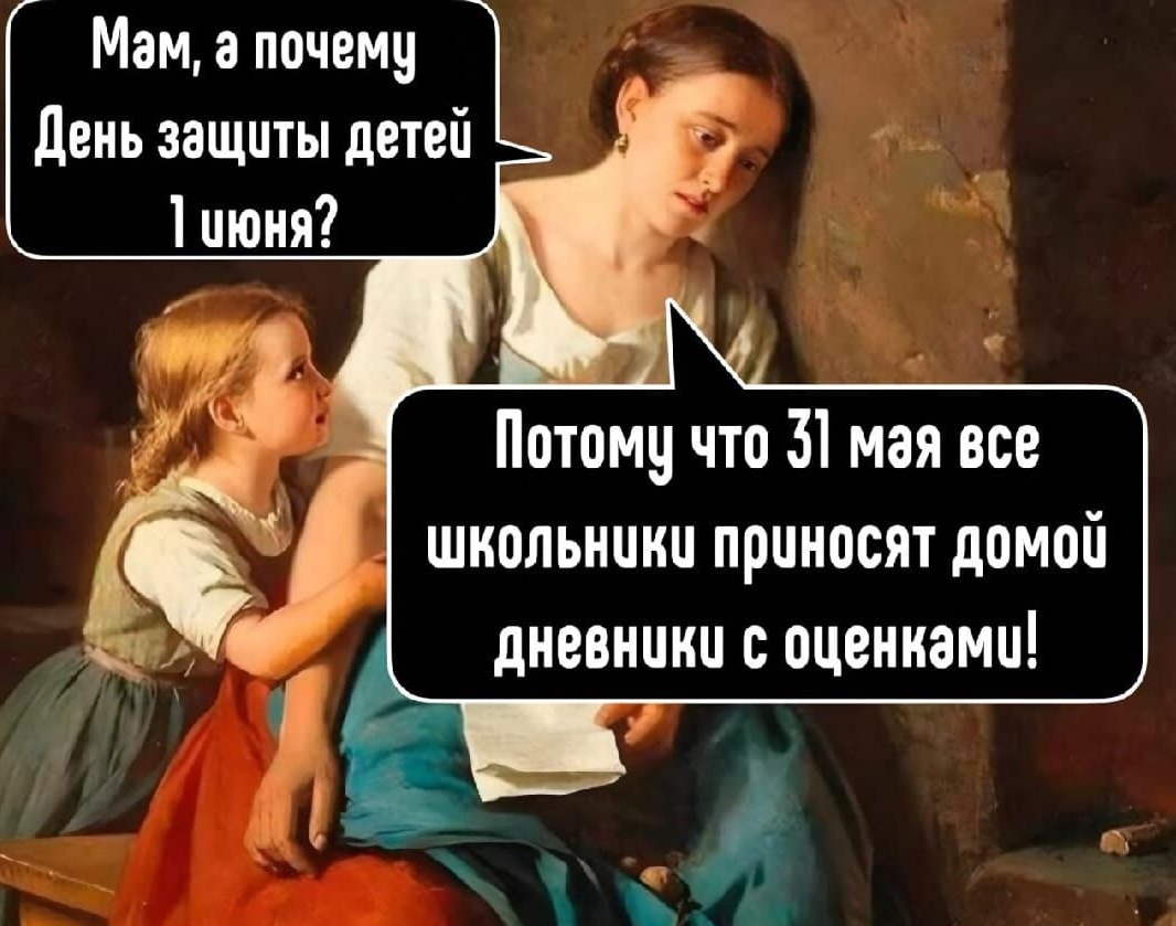 Мам, а почему День защиты детей 1 июня? Потому что 31 мая все школьники приносят домой дневники с оценками!