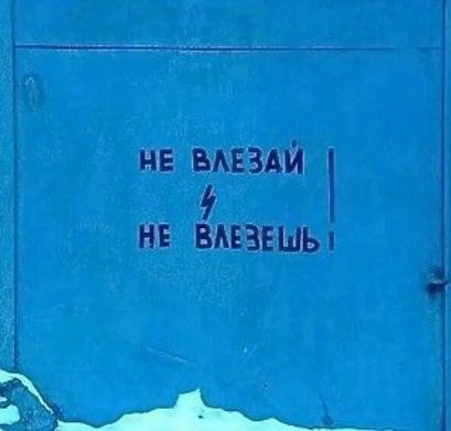 НЕ ВЛЕЗАЙ
НЕ ВЛЕЗЕШЬ!