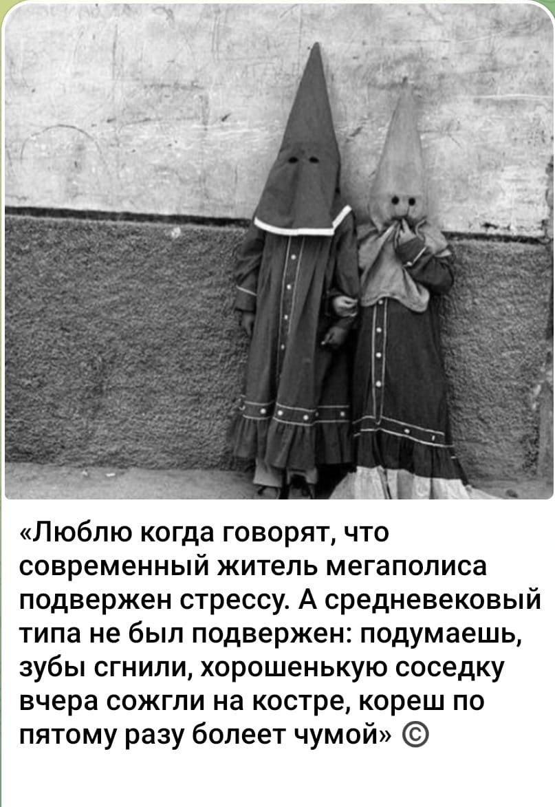 «Люблю когда говорят, что современный житель мегаполиса подвержен стрессу. А средневековый типа не был подвержен: подумаешь, зубы сгнили, хорошенькую соседку вчера сожгли на костре, кореш по пятому разу болеет чумой» ©