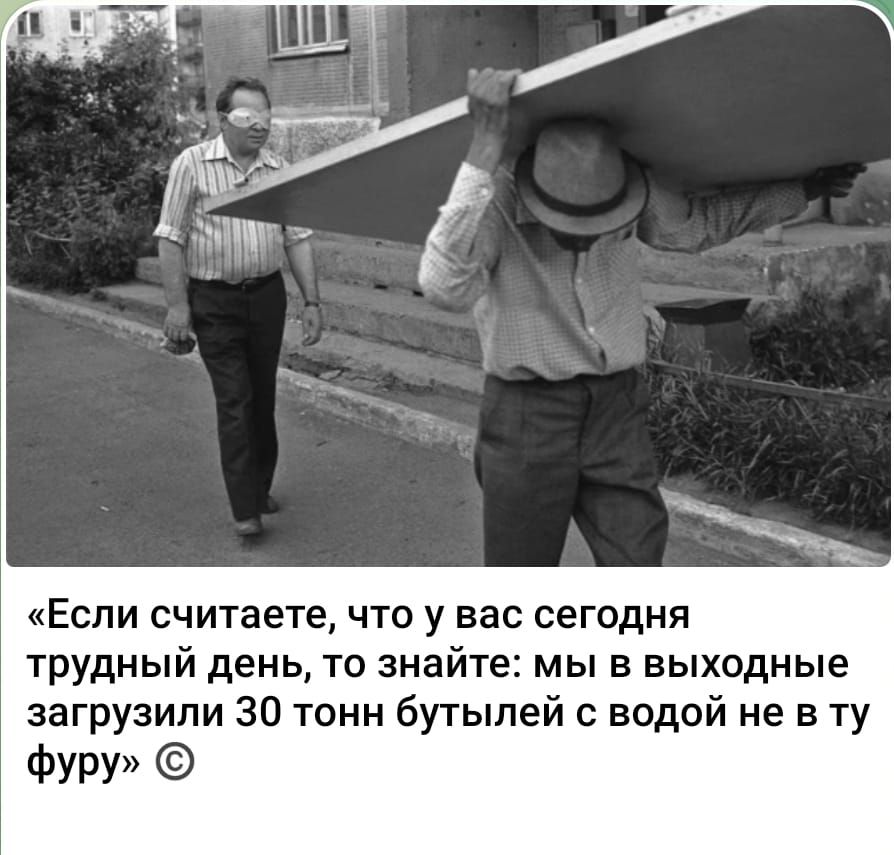 «Если считаете, что у вас сегодня трудный день, то знайте: мы в выходные загрузили 30 тонн бутылей с водой не в ту фуру» ©