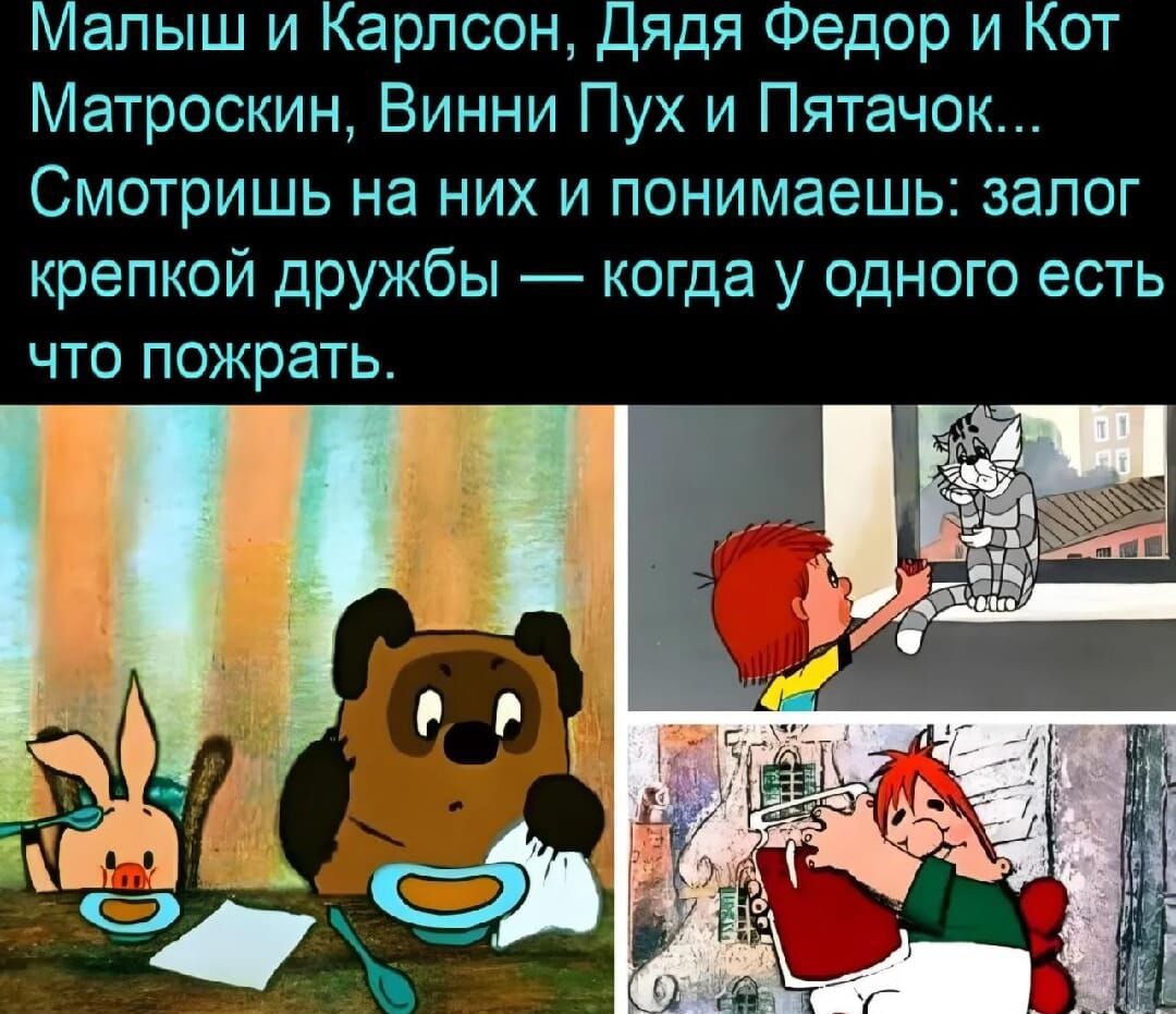 Малыш и Карлсон, Дядя Федор и Кот Матроскин, Винни Пух и Пятачок... Смотришь на них и понимаешь: залог крепкой дружбы — когда у одного есть что пожрать.