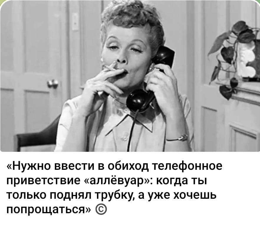 «Нужно ввести в обиход телефонное приветствие «аллейвар»: когда ты только поднял трубку, а уже хочешь попрощаться» ©