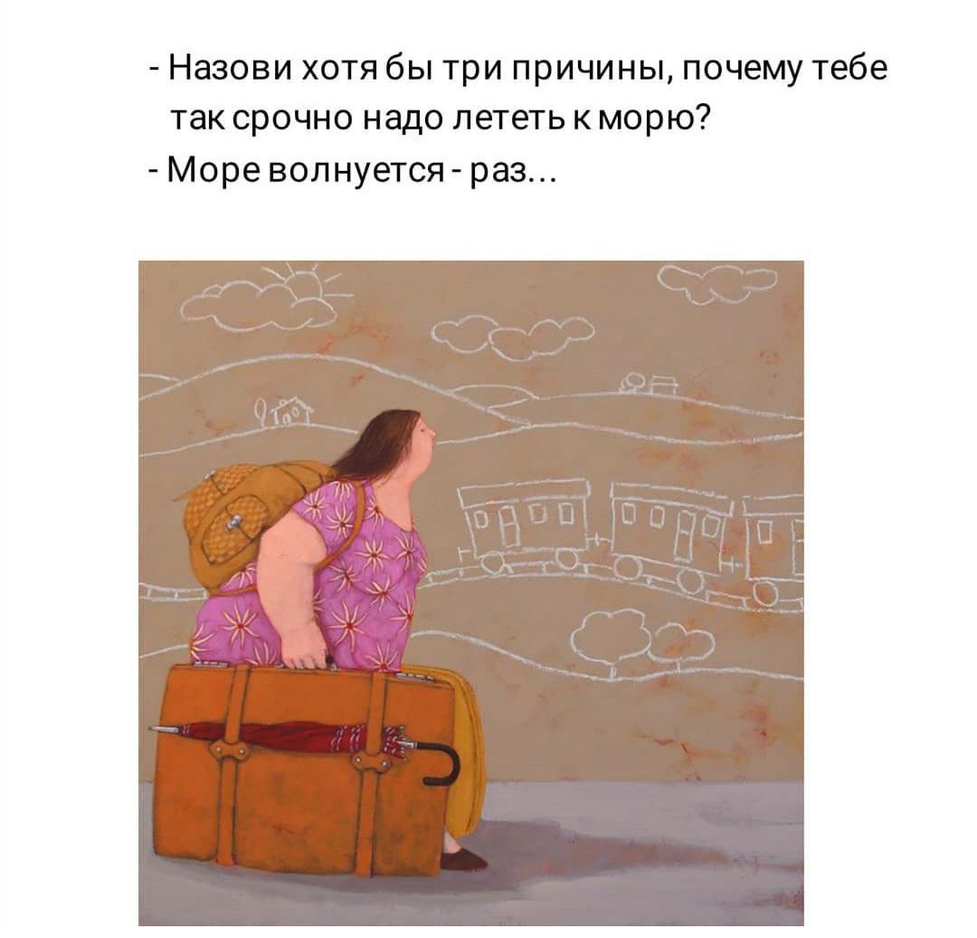 Назови хотя бы три причины, почему тебе так срочно надо лететь к морю? - Море волнуется - раз...