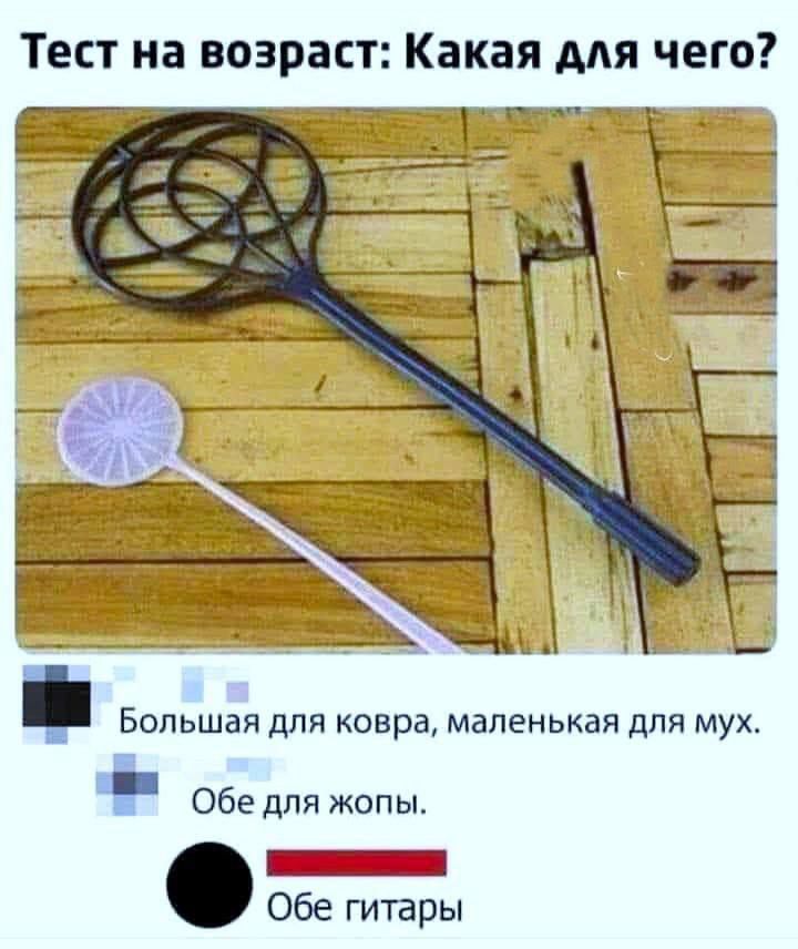 Тест на возраст: Какая для чего?
Большая для кобры, маленькая для мух.
Обе для жопы.
Обе гитары.