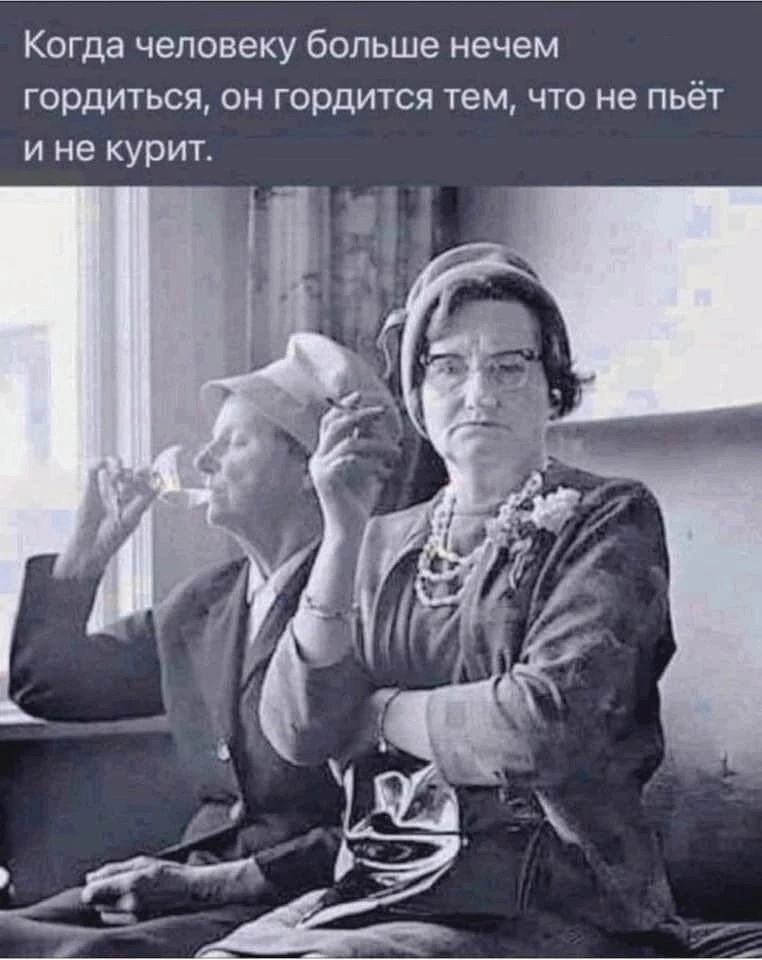 Когда человеку больше нечем гордиться, он гордится тем, что не пьет и не курит.