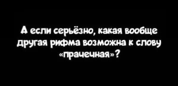 А если серьёзно, какая вообще другая рифма возможна к слову «прачечная»?