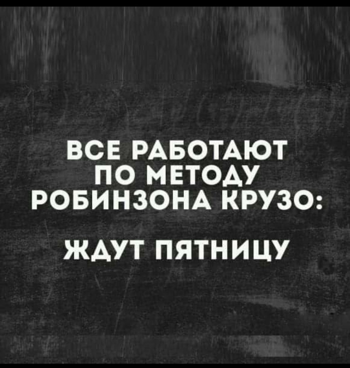 ВСЕ РАБОТАЮТ ПО МЕТОДУ РОБИНЗОНА КРУЗО: ЖДУТ ПЯТНИЦУ
