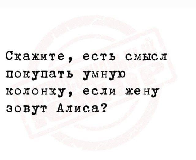 Скажите, есть смысл покупать умную колонку, если жену зовут Алиса?