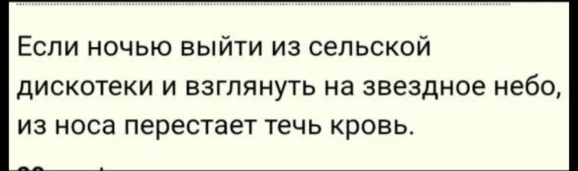 Если ночью выйти из сельской дискотеки и взглянуть на звездное небо, из носа перестаёт течь кровь.