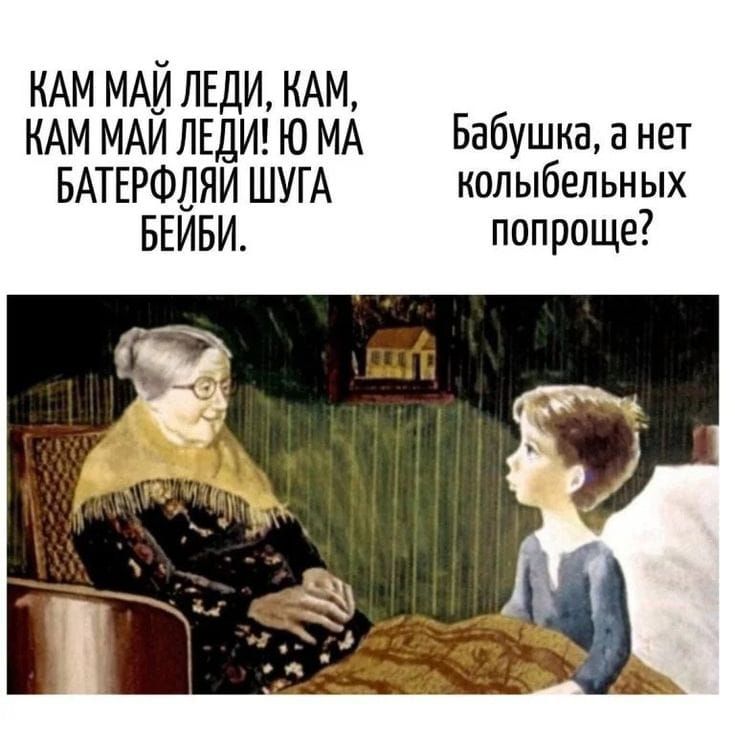 Кам май леди, кам, кам май леди! Ю ма баторфляи шуга бейби.
Бабушка, а нет колыбельных попроще?