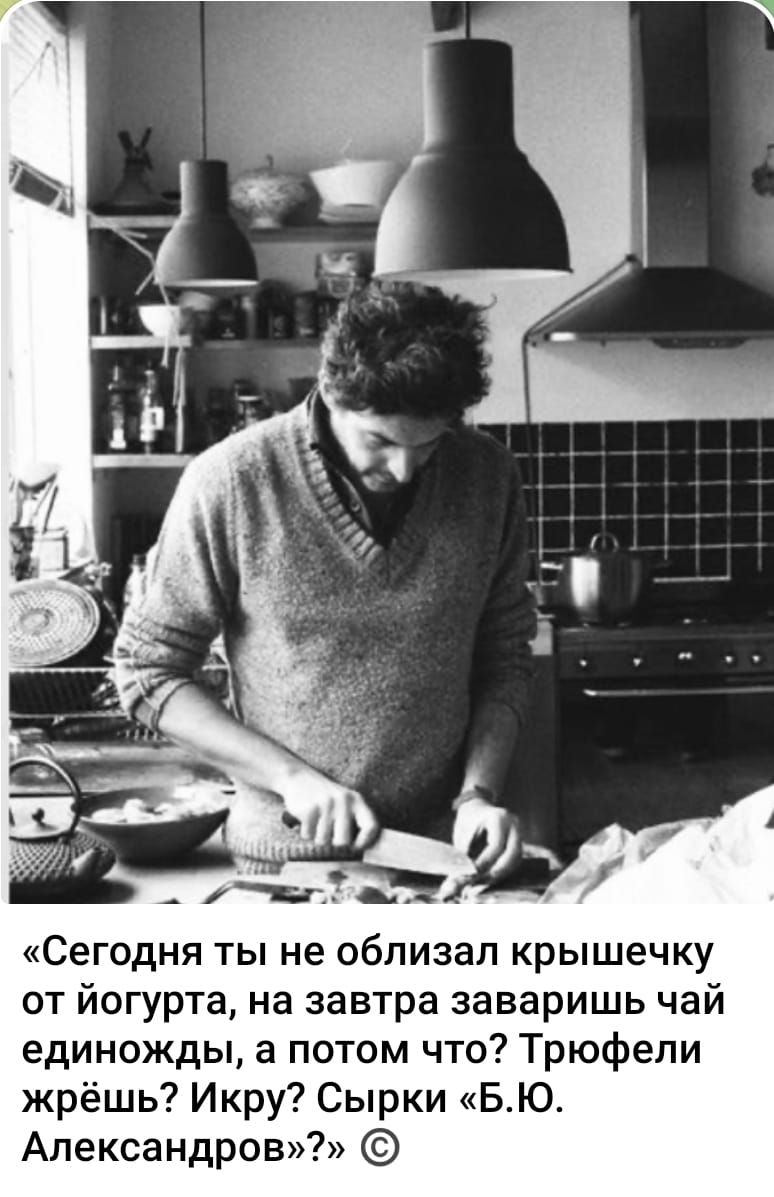 «Сегодня ты не облезал крышечку от йогурта, на завтра заваришь чай единожды, а потом что? Трофели жрёшь? Икру? Сырки «Б.Ю. Александров»?» ©