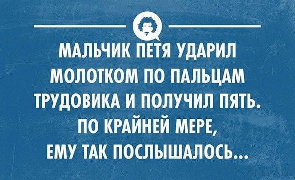 МАЛЬЧИК ПЕТЯ УДАРИЛ МОЛОТКОМ ПО ПАЛЬЦАМ ТРУДОВИКА И ПОЛУЧИЛ ПЯТЬ. ПО КРАЙНЕЙ МЕРЕ, ЕМУ ТАК ПОСЛЫШАЛОСЬ...