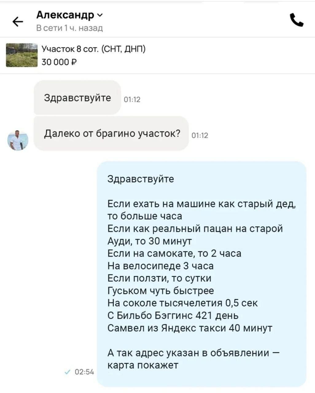 Здравствуйте

Если ехать на машине как старый дед, то больше часа
Если как реальный пацан на старой Ауди, то 30 минут
Если на самокате, то 2 часа
На велосипеде 3 часа
Если ползти, то сутки
Гуськом чуть быстрее
На соколе тысячелетия 0,5 сек
С Бильбо Бэггинсом 421 день
Самвел из Яндекс такси 40 минут
А так адрес указан в объявлении — карта покажет