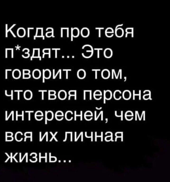 Когда про тебя пздят Это говорит о том что твоя персона интересней чем вся их личная жизнь