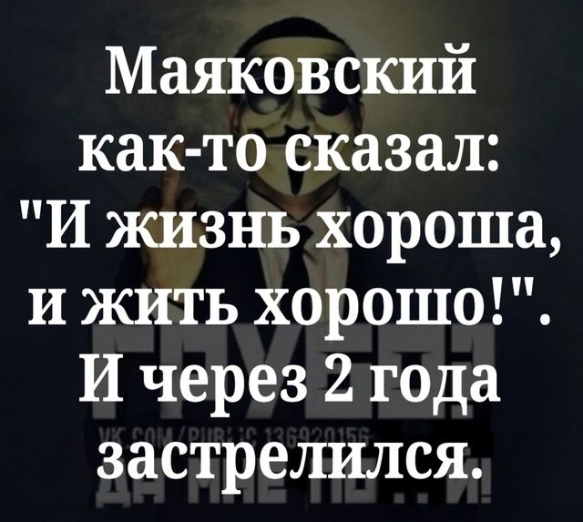 Маяковский как то сказал И жизнь хороша и жить хорошо И через дтода застрелился