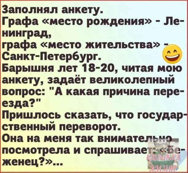 Заполнял анкету Графа место рождения Ле нинград граф фа место жительства _ Санкт Петербурт С іБарышня лет 18 20 читая мою анкету задаёт великолепный вопрое А какая причина пере езда Пришлось сказать что государ ственный переворот Она на меня так внимателрне посмотрела и спрашиваетдкбе женец