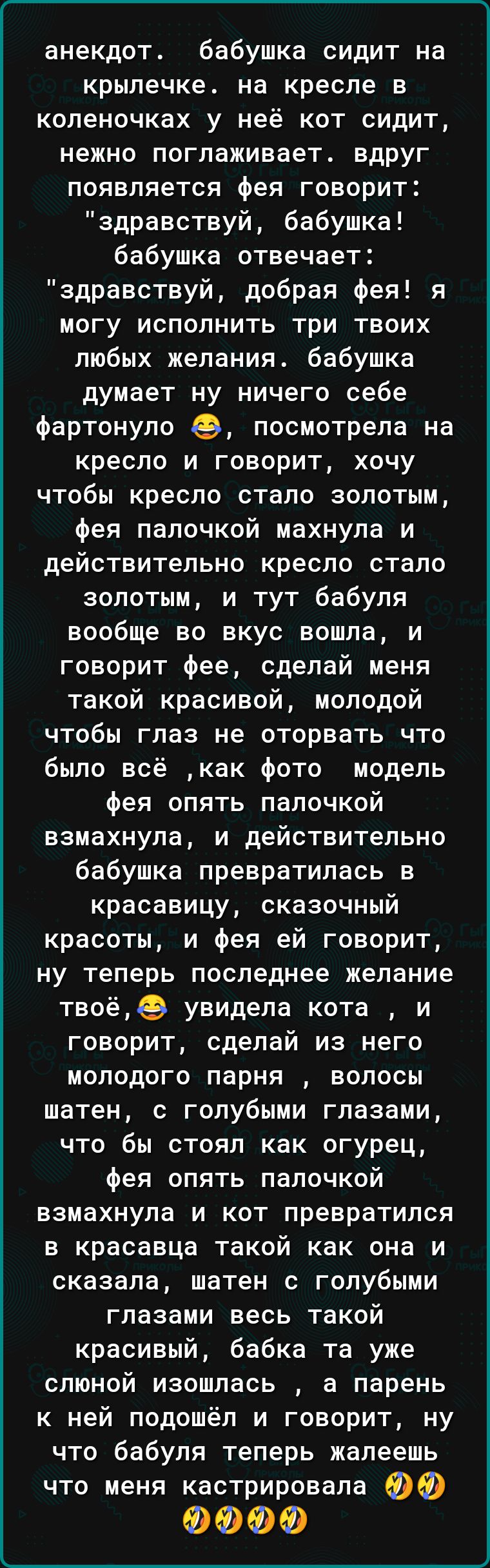 анекдот бабушка сидит на крылечке на кресле в коленочках у неё кот сидит нежно поглаживает вдруг появляется фея говорит здравствуй бабушка бабушка отвечает здравствуй добрая фея я могу исполнить три твоих любых желания бабушка думает ну ничего себе Фартонуло посмотрела на кресло и говорит хочу чтобы кресло стало золотым фея палочкой махнула и действительно кресло стало золотым и тут бабуля вообще 
