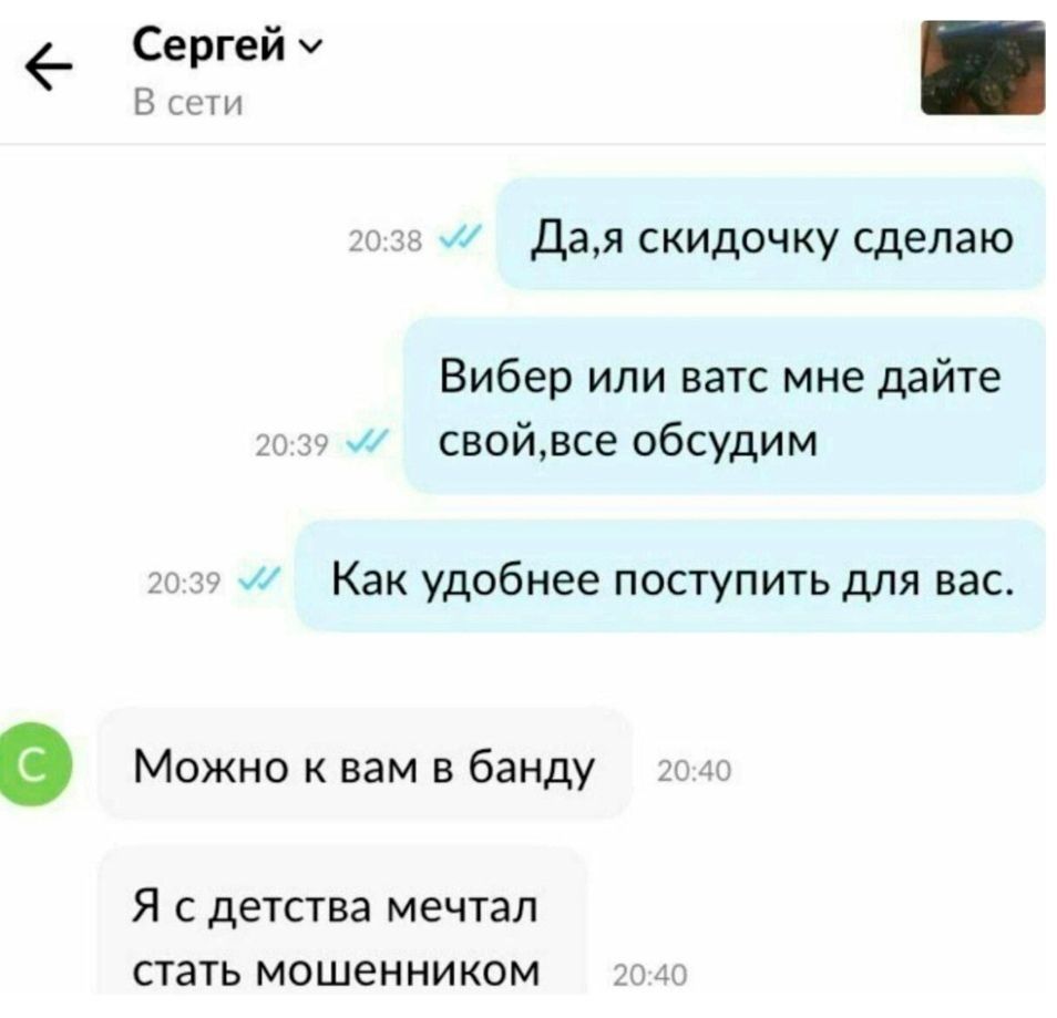 е дая скидочку сделаю Вибер или ватс мне дайте им свойвсе обсудим Как удобнее поступить для вас Можно к вам в банду Я с детства мечтал стать мошенником