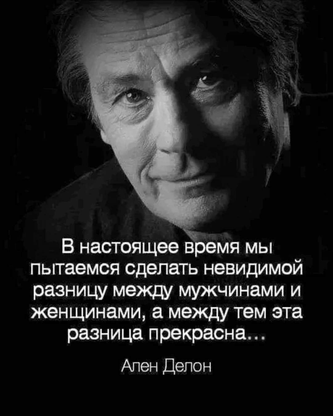 В настоящее время мы пытаемся сделать невидимой разницу между мужчинами и женщинами а между тем эта разница прекрасна Ален Делон