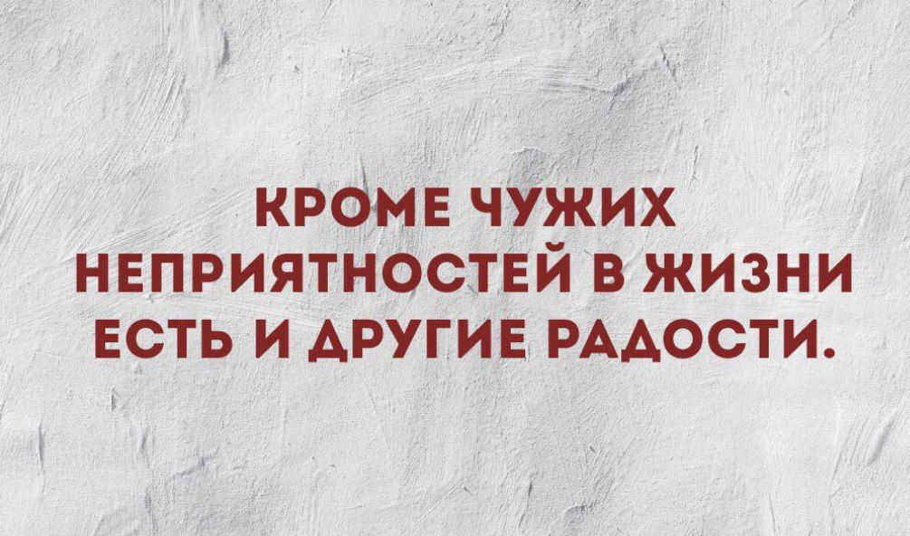 КРОМЕ чУжих неприятностнй в жизни есть и другие РААОСТИ