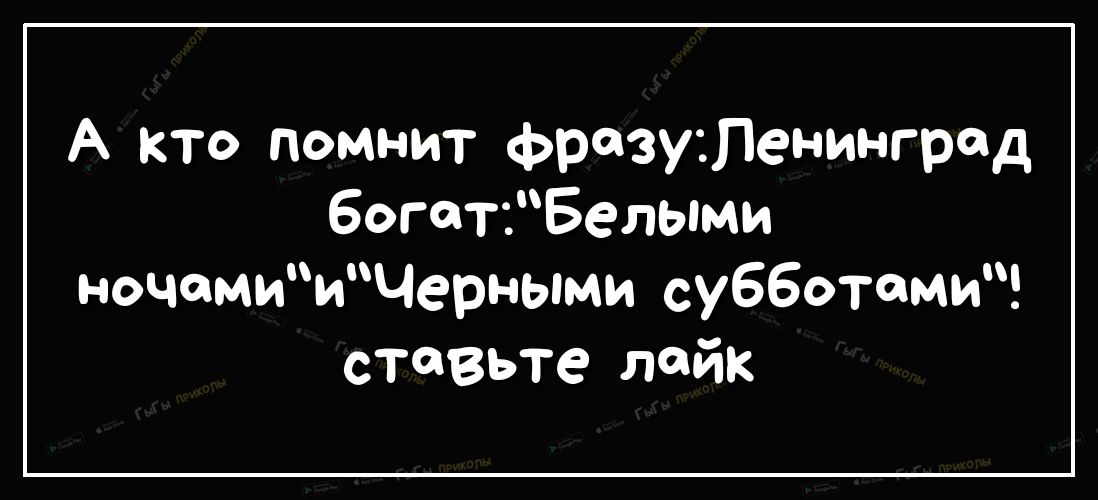 А кто помнит фрозутенинград богаттБелыми ночамиичерными субботоми ставьте лайк