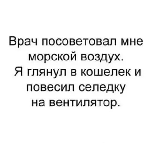 Врач посоветовал мне морской воздух Я глянул в кошелек и повесил селедку на вентилятор