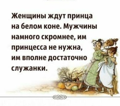 Женщины ждут принца на белом коне Мужчины намного скромнее им принцесса не нужна им вполне достаточно служанки
