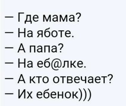 Где мама На яботе А папа На еблке А кто отвечает Их ебенок