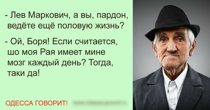 Лев Маркович а вы пардон ведёте ещё половую жизнь Ой Боря Если считается шо моя Рая имеет мине мозг каждый день Тогда таки да