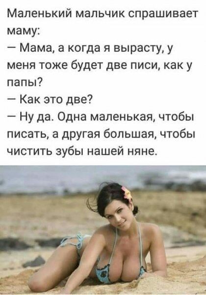 Маленький мальчик спрашивает маму Мама а когда я вырасту у меня тоже будет две писи как у папы Как это две Ну да Одна маленькая чтобы писать а другая большая чтобы чистить зубы нашей няне