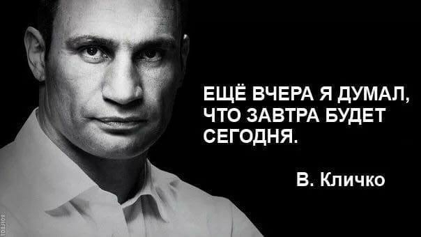 еще ВЧЕРА я думдп что ЗАВТРА БУДЕТ сегодня В Кличко