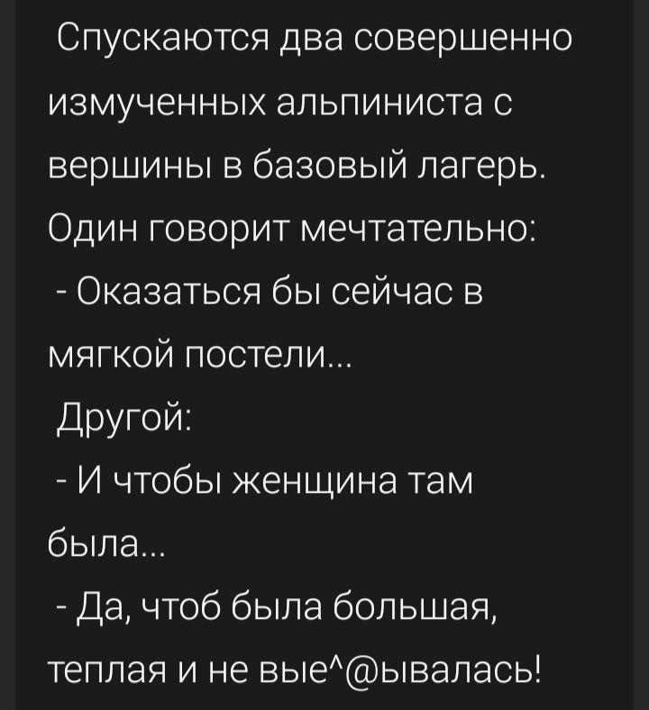 Спускаются два совершенно измученных альпиниста с вершины в базовый лагерь Один говорит мечтательно Оказаться бы сейчас в мягкой постели Другой И чтобы женщина там была Да чтоб была большая теплая и не выеывалась