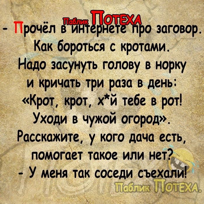 Прочёл о заговор Как бороться с кротами Надо засунуть голову в норку и Кричать три раза в день Крот крот хй тебе в рот Уходи в чужой огород Расскажите у кого дача есть помогает такое или нет2 _ У меня так соседи съежали 1Паблик Ё ж