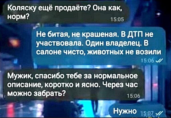 Коляску ещё продаёте Она как норм 1505 Е я Не битая не крашеная В ДТП не ь1 участвовала Один владелец В салоне чисто животных не возили 1506 м К оосоасинолиннннннннес Ка Мужик спасибо тебе за нормальное описание коротко и ясно Через час можно забрать 1506 1 15077