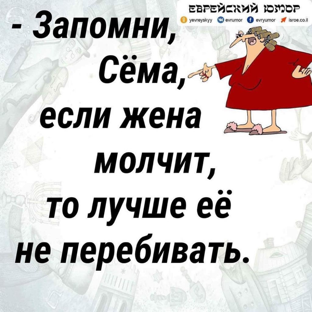 ЕЕРЕИСКИИ ЮМОР 38П0МНИ Сёма ЕСЛИ жена 45 Ат молчит то лучше её не перебивать