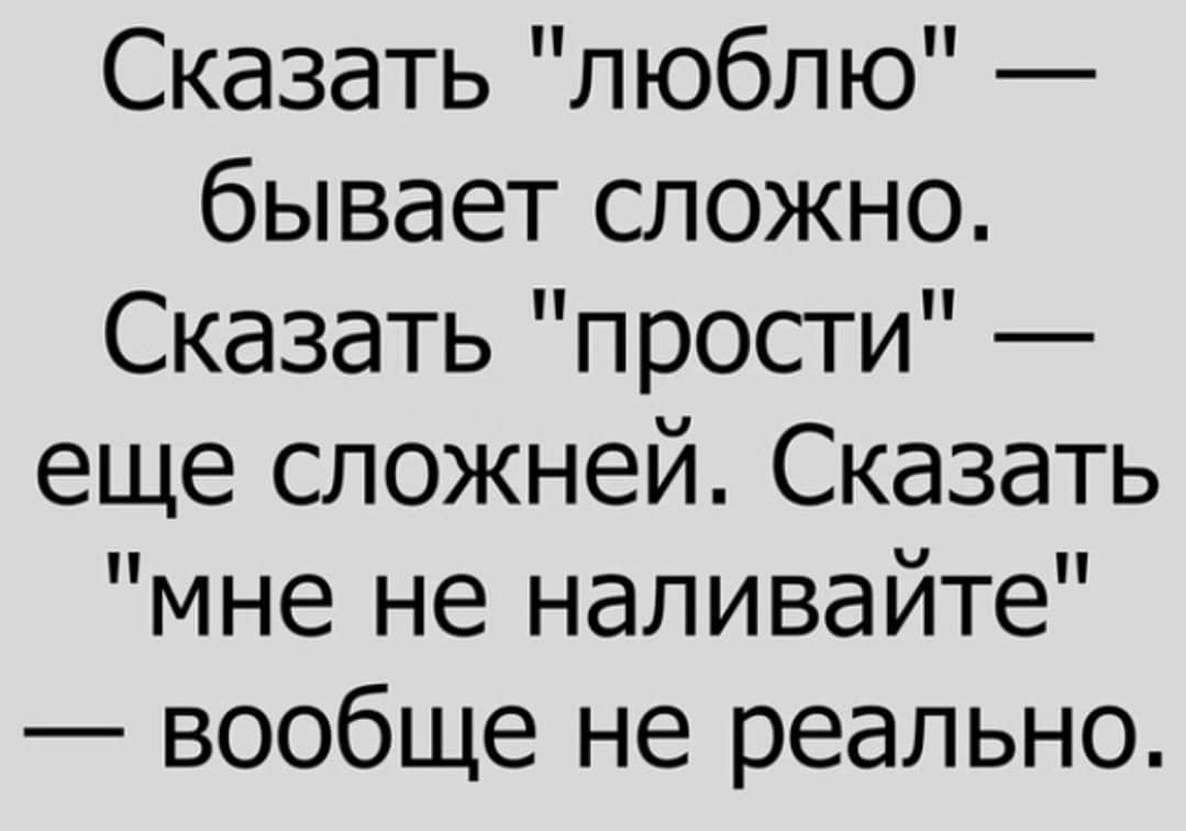 Сказать люблю бывает сложно Сказать прости еще сложней Сказать мне не наливайте вообще не реально
